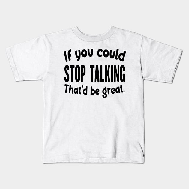 If You Could Stop Talking That'd Be Great Funny Sarcastic Quote Kids T-Shirt by shopcherroukia